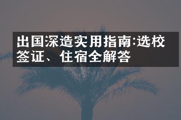 出国深造实用指南:选校、签证、住宿全解答