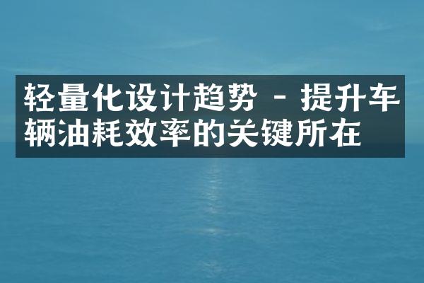 轻量化设计趋势 - 提升车辆油耗效率的关键所在