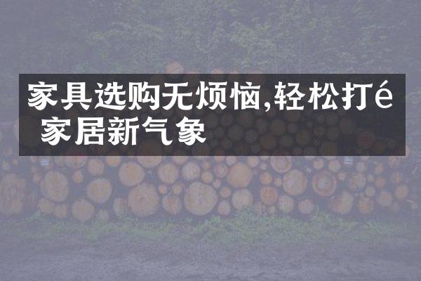 家具选购无烦恼,轻松打造家居新气象