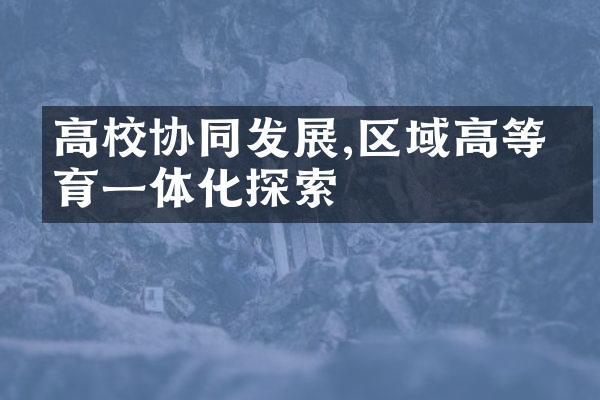 高校协同发展,区域高等教育一体化探索