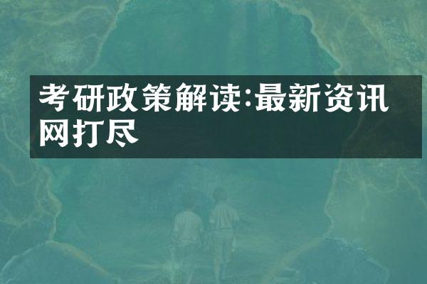 考研政策解读:最新资讯一网打尽