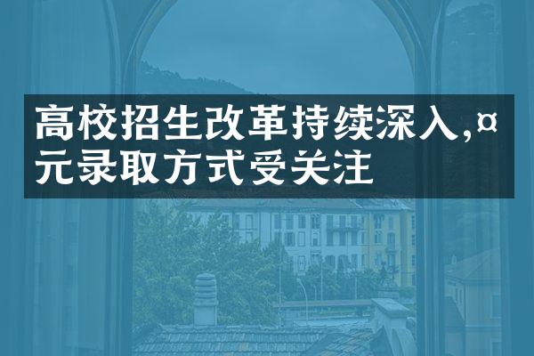 高校招生持续深入,多元录取方式受关注