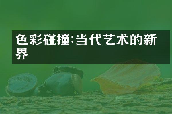 色彩碰撞:当代艺术的新境界