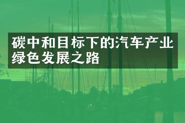 碳中和目标下的汽车产业绿色发展之路