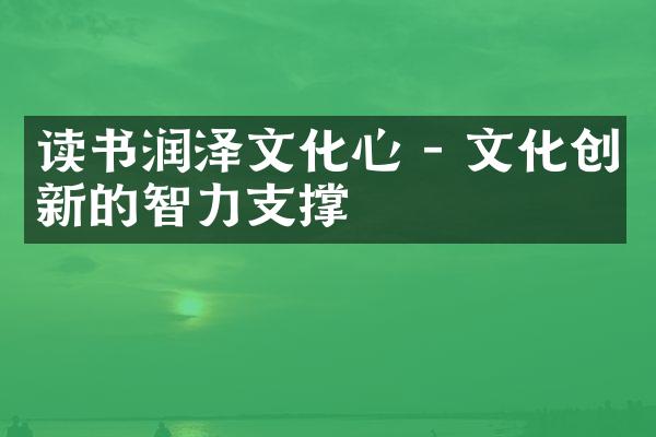 读书润泽文化心 - 文化创新的智力支撑