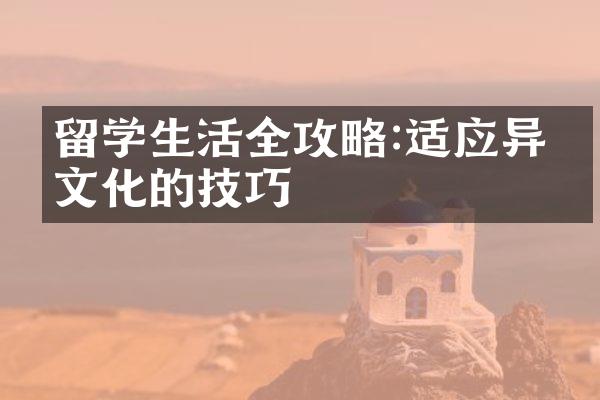 留学生活全攻略:适应异国文化的技巧