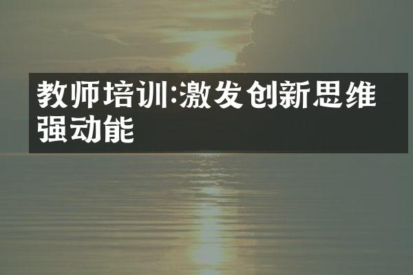 教师培训:激发创新思维增强动能