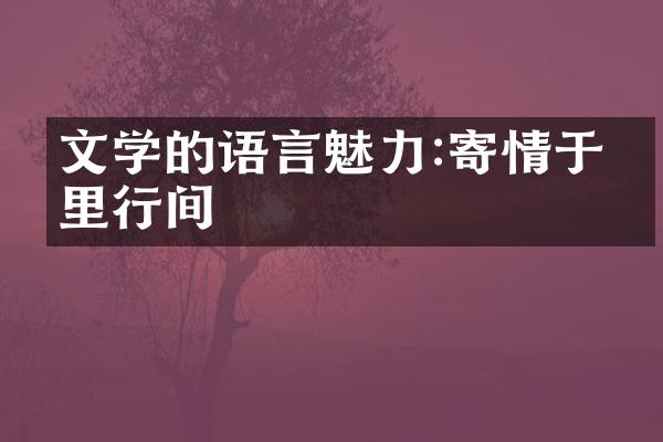 文学的语言魅力:寄情于字里行间