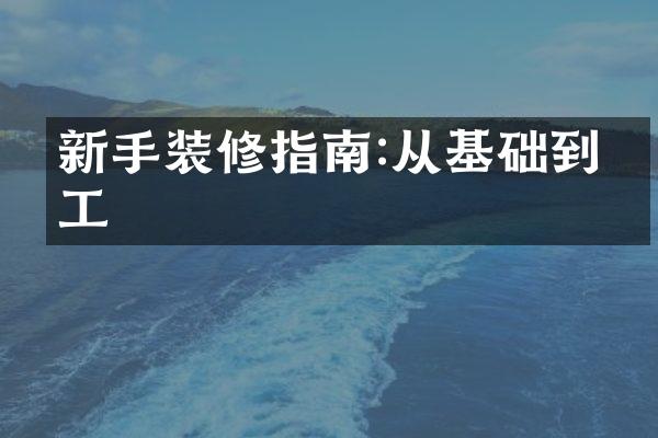 新手装修指南:从基础到完工