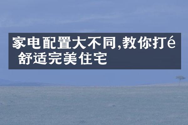 家电配置不同,教你打造舒适完美住宅