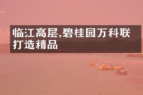 临江高层,碧桂园万科联手打造精品