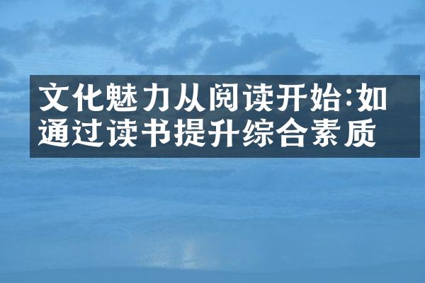 文化魅力从阅读开始:如何通过读书提升综合素质