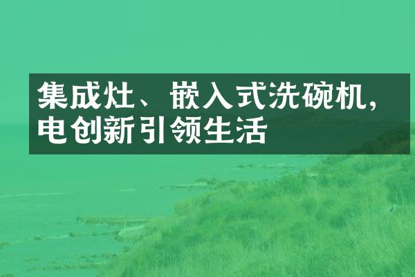 集成灶、嵌入式洗碗机,家电创新引领生活