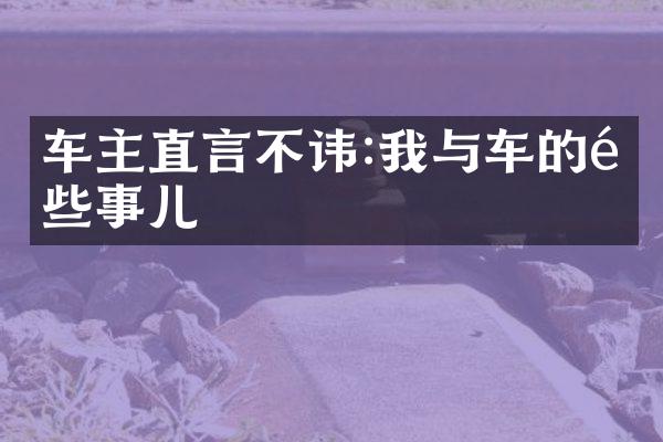 车主直言不讳:我与车的那些事儿