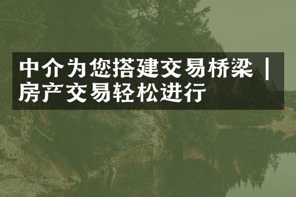 中介为您搭建交易桥梁 | 房产交易轻松进行