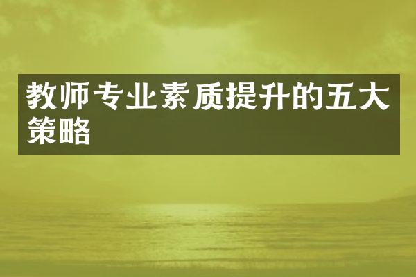 教师专业素质提升的五大策略