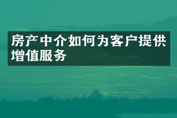 房产中介如何为客户提供增值服务