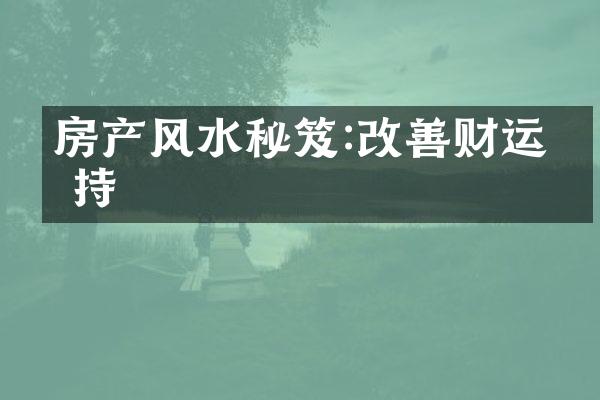 房产风水秘笈:改善财运加持