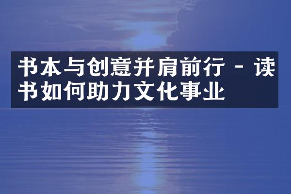 书本与创意并肩前行 - 读书如何助力文化事业