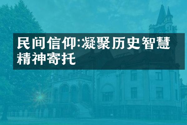 民间信仰:凝聚历史智慧的精神寄托