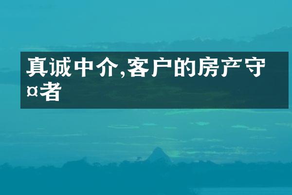 真诚中介,客户的房产守护者