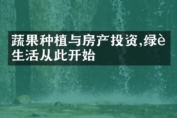 蔬果种植与房产投资,绿色生活从此开始