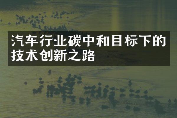 汽车行业碳中和目标下的技术创新之路