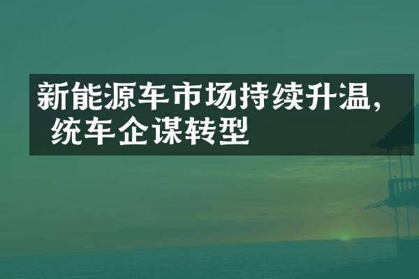 新能源车市场持续升温,传统车企谋转型