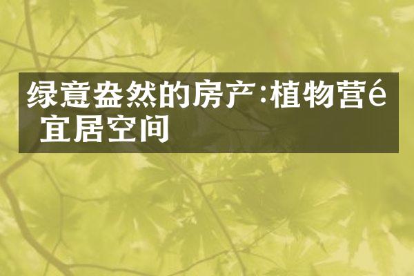 绿意盎然的房产:植物营造宜居空间