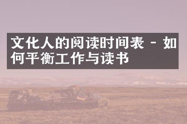 文化人的阅读时间表 - 如何平衡工作与读书