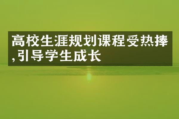 高校生涯规划课程受热捧,引导学生成长