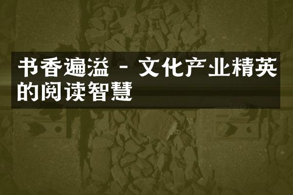 书香遍溢 - 文化产业精英的阅读智慧