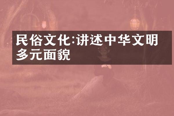 民俗文化:讲述文明的多元面貌