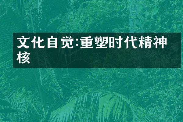 文化自觉:重塑时代精神内核