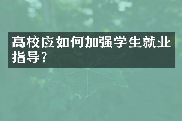 高校应如何加强学生就业指导?