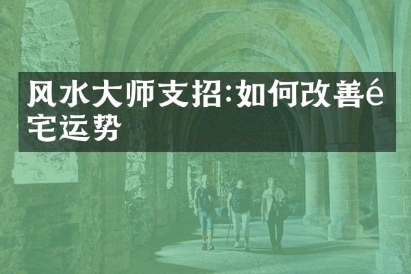 风水大师支招:如何改善阳宅运势