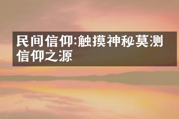 民间信仰:触摸神秘莫测的信仰之源