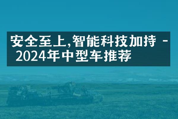 安全至上,智能科技加持 - 2024年中型车推荐