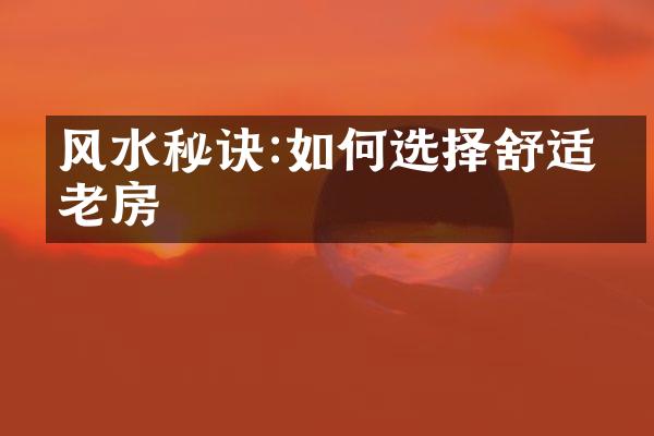 风水秘诀:如何选择舒适养老房