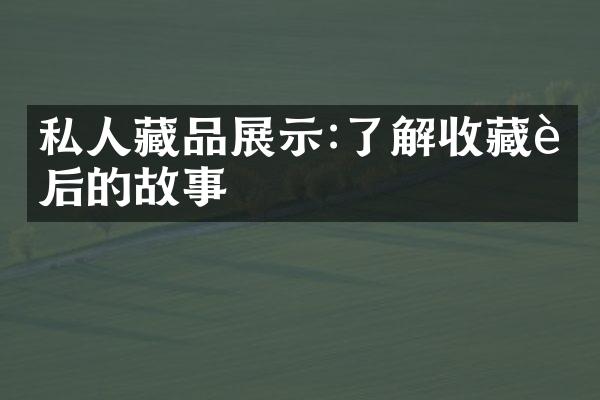 私人藏品展示:了解收藏背后的故事