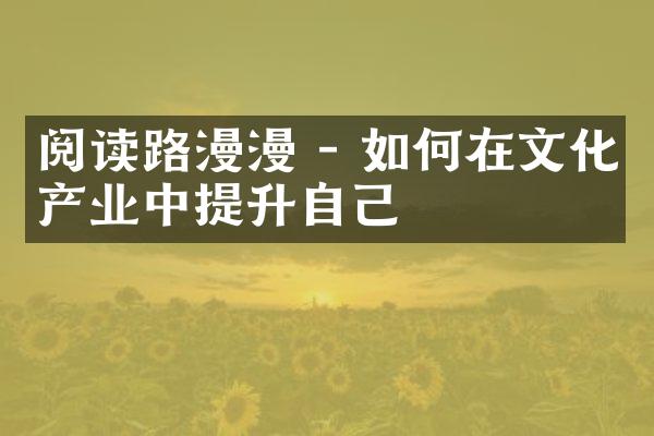 阅读路漫漫 - 如何在文化产业中提升自己