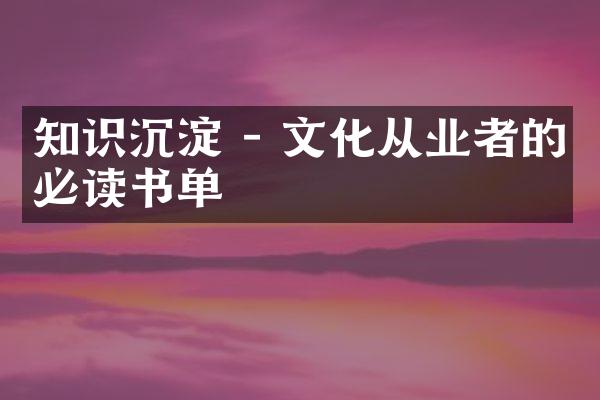 知识沉淀 - 文化从业者的必读书单