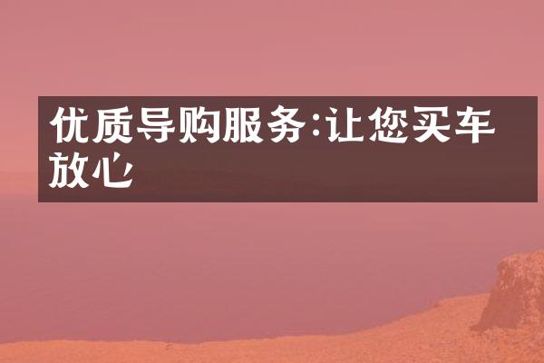 优质导购服务:让您买车更放心