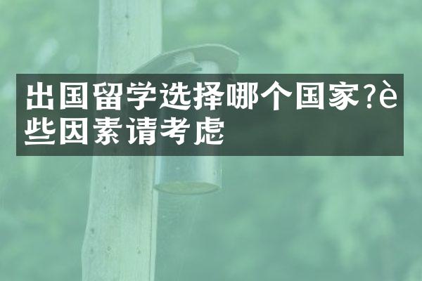 出国留学选择哪个?这些因素请考虑