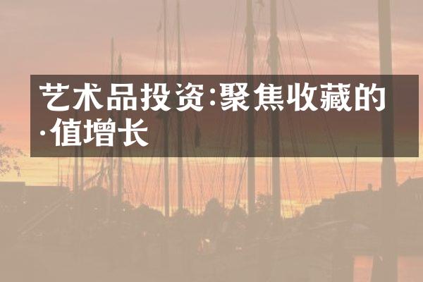 艺术品投资:聚焦收藏的价值增长