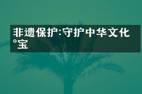 非遗保护:守护中华文化瑰宝