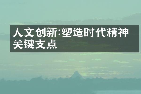 人文创新:塑造时代精神的关键支点