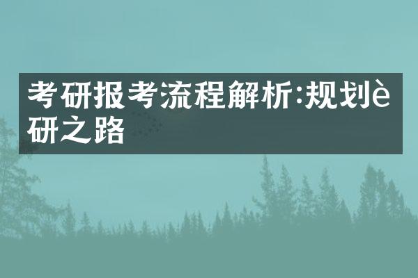 考研报考流程解析:规划考研之路