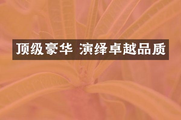 顶级豪华 演绎卓越品质