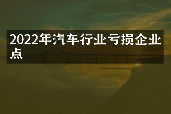 2022年汽车行业亏损企业盘点